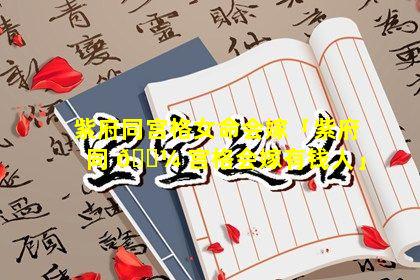 紫府同宫格女命会嫁「紫府同 🌼 宫格会嫁有钱人」